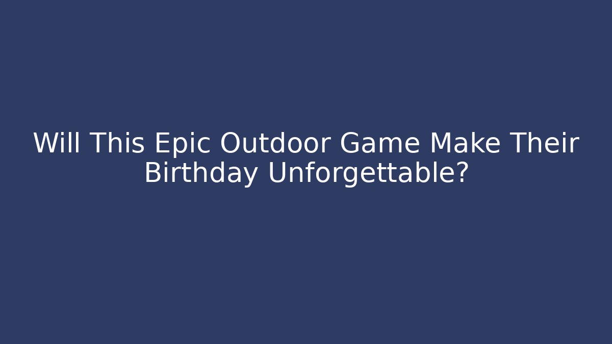 Will This Epic Outdoor Game Make Their Birthday Unforgettable?