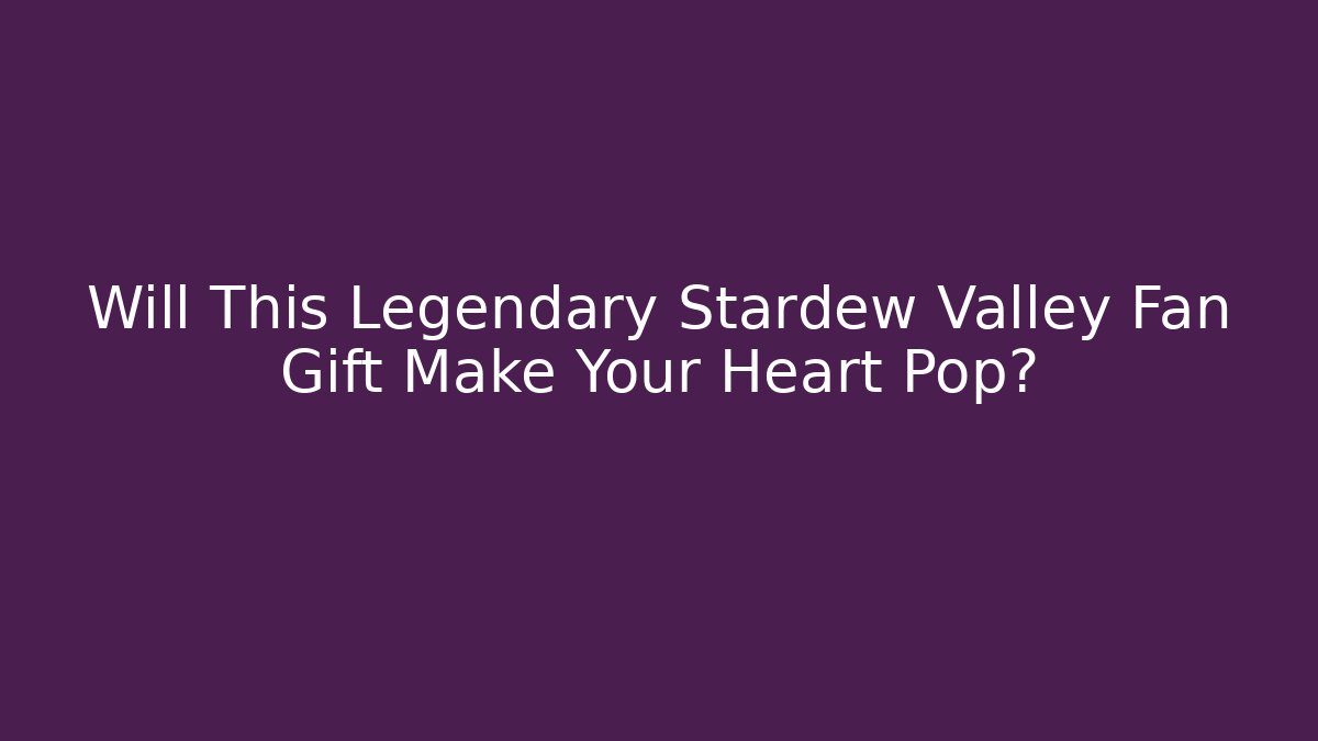 Will This Legendary Stardew Valley Fan Gift Make Your Heart Pop?