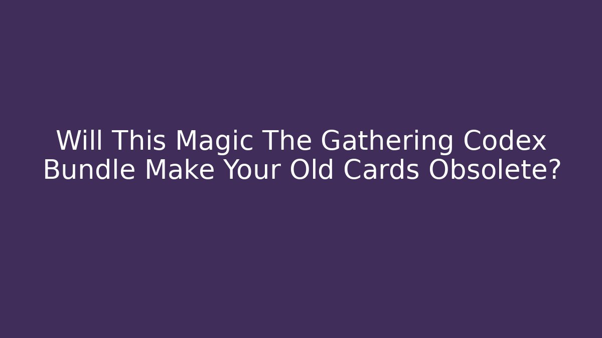 Will This Magic The Gathering Codex Bundle Make Your Old Cards Obsolete?