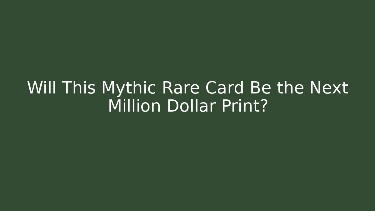 Will This Mythic Rare Card Be the Next Million Dollar Print?