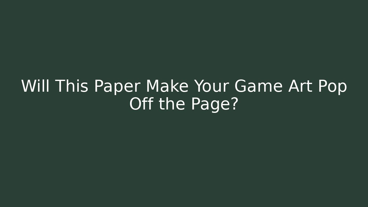 Will This Paper Make Your Game Art Pop Off the Page?
