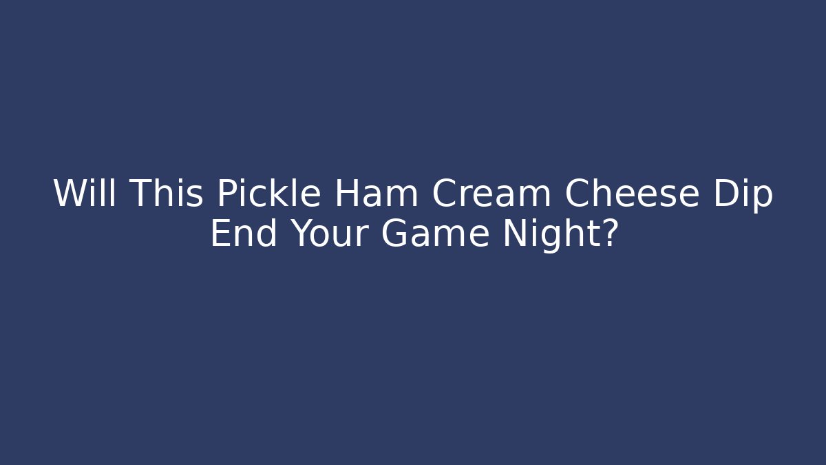 Will This Pickle Ham Cream Cheese Dip End Your Game Night?