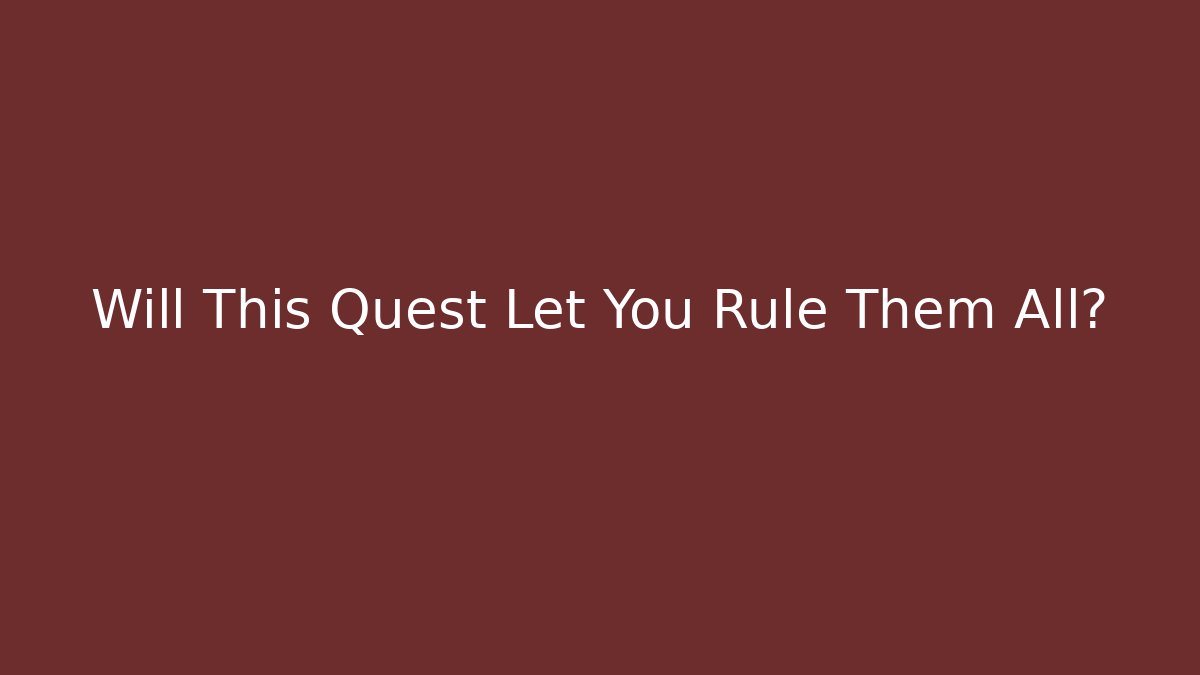 Will This Quest Let You Rule Them All?