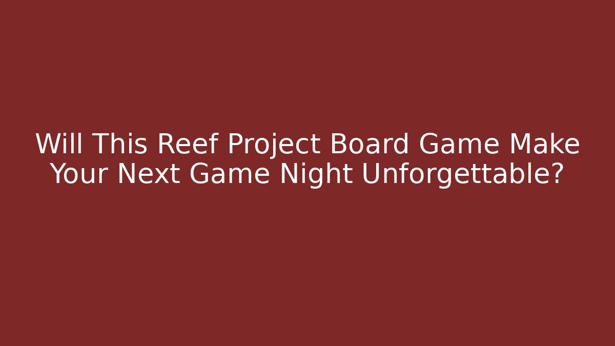 Will This Reef Project Board Game Make Your Next Game Night Unforgettable?