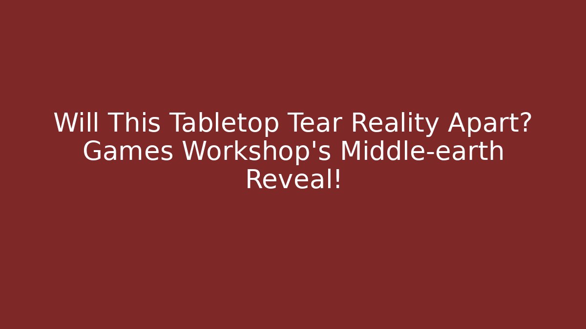 Will This Tabletop Tear Reality Apart? Games Workshop’s Middle-earth Reveal!