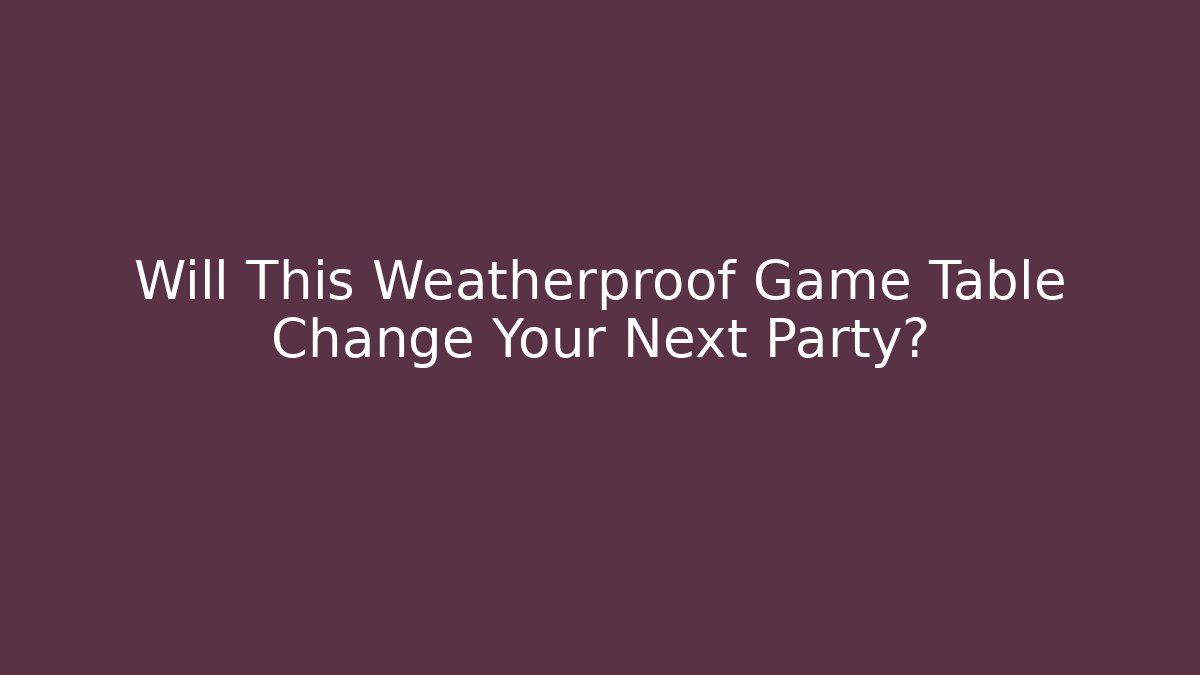 Will This Weatherproof Game Table Change Your Next Party?