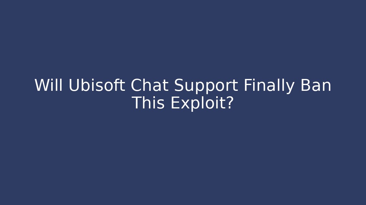 Will Ubisoft Chat Support Finally Ban This Exploit?