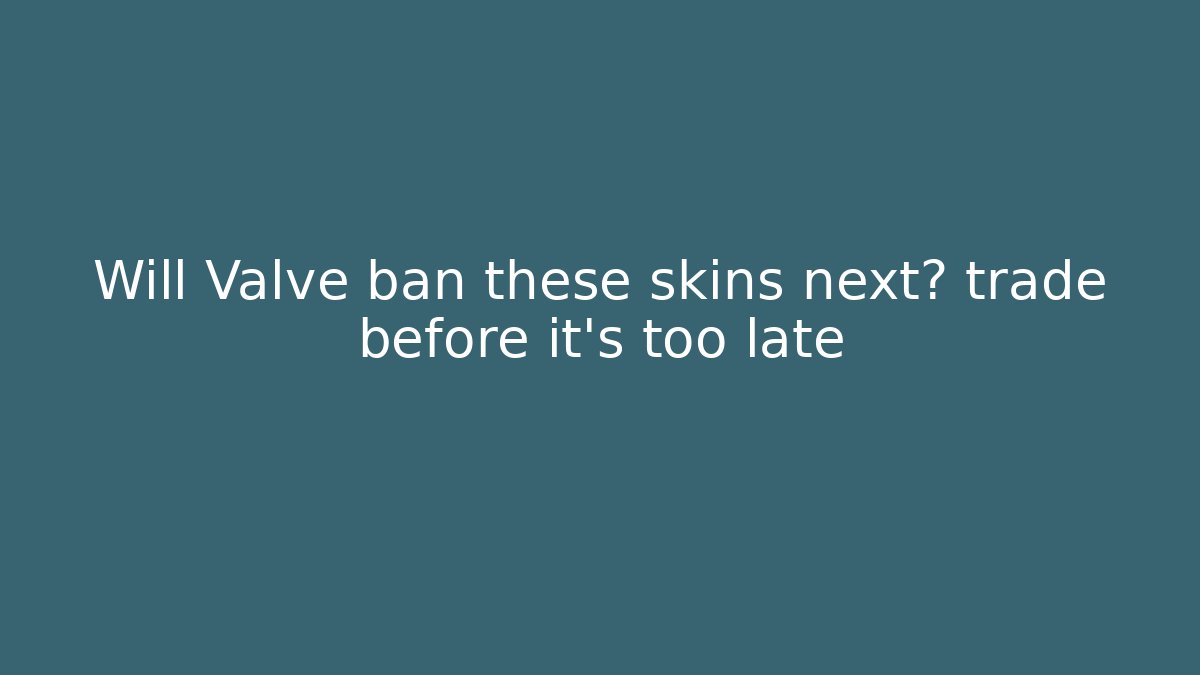 Will Valve ban these skins next? trade before it's too late