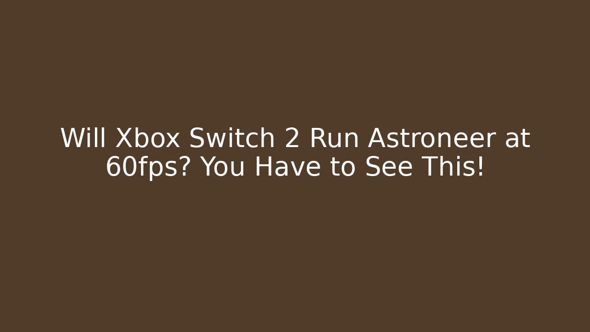 Will Xbox Switch 2 Run Astroneer at 60fps? You Have to See This!