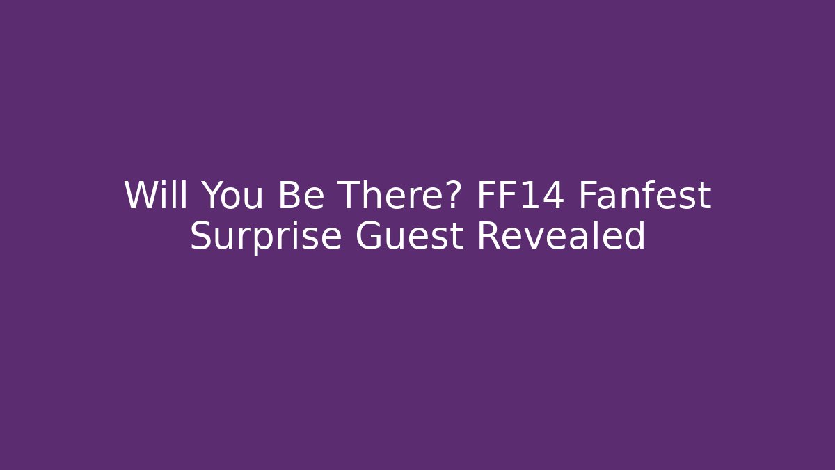 Will You Be There? FF14 Fanfest Surprise Guest Revealed