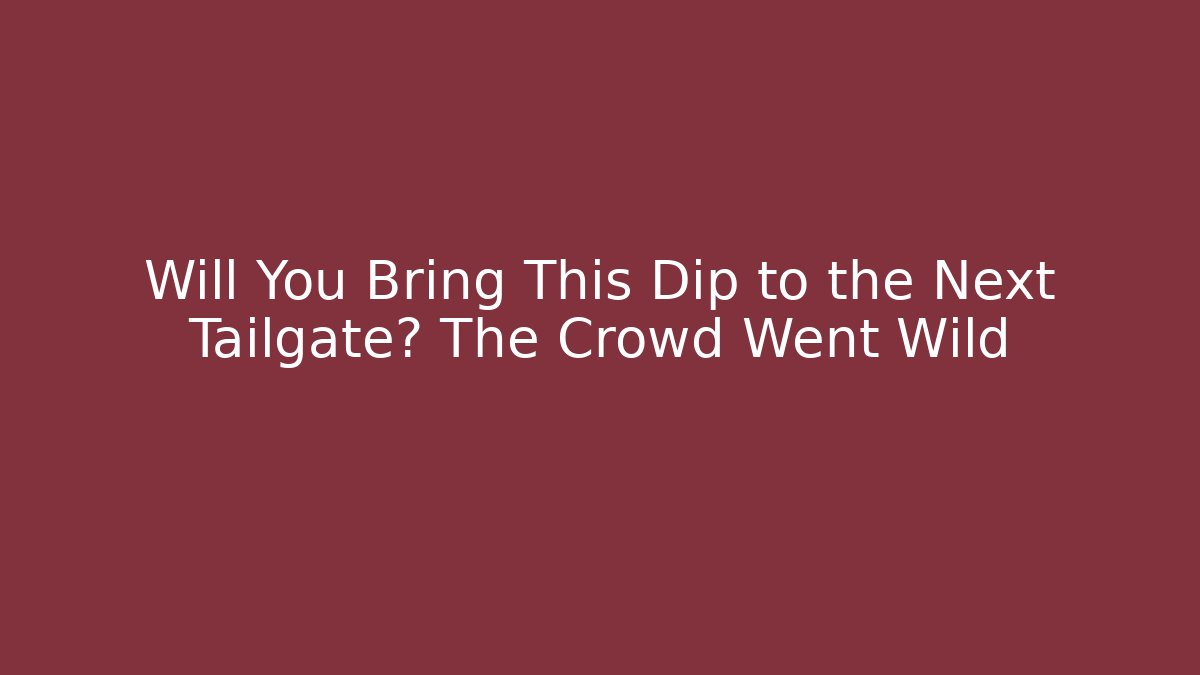 Will You Bring This Dip to the Next Tailgate? The Crowd Went Wild