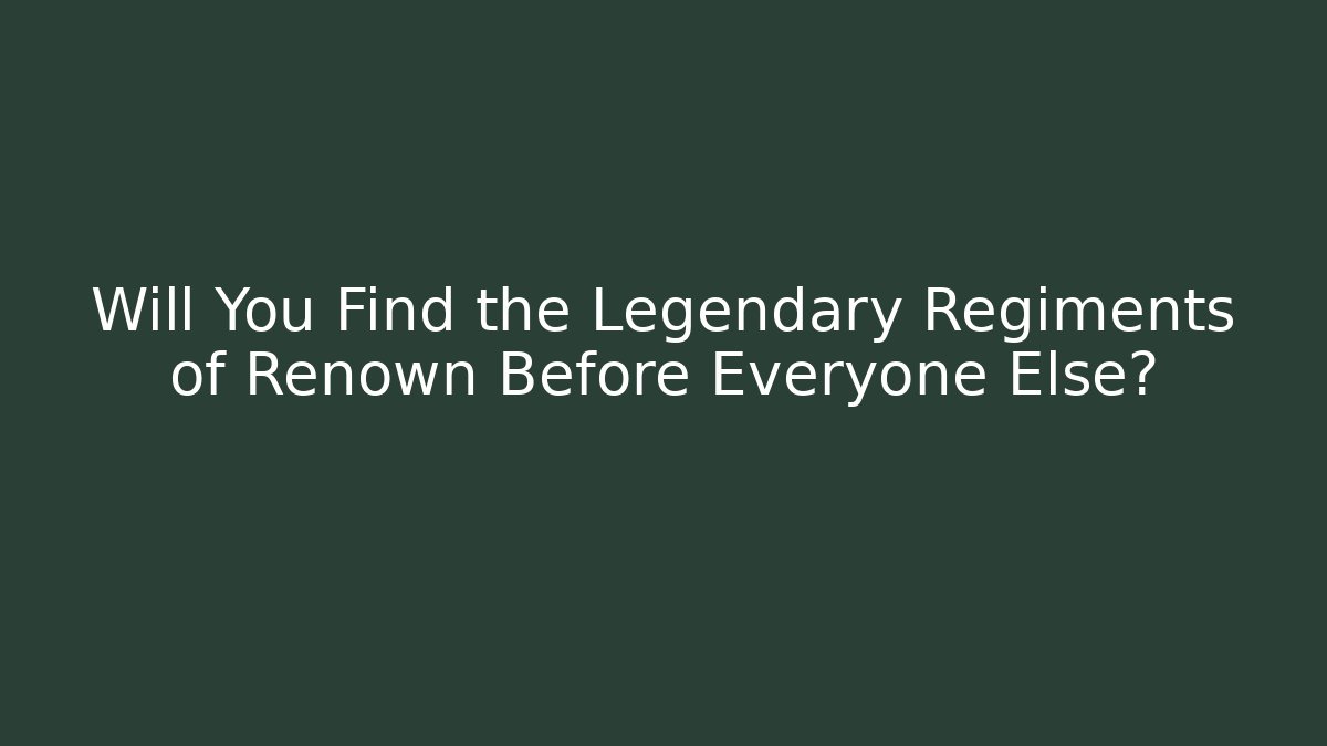 Will You Find the Legendary Regiments of Renown Before Everyone Else?