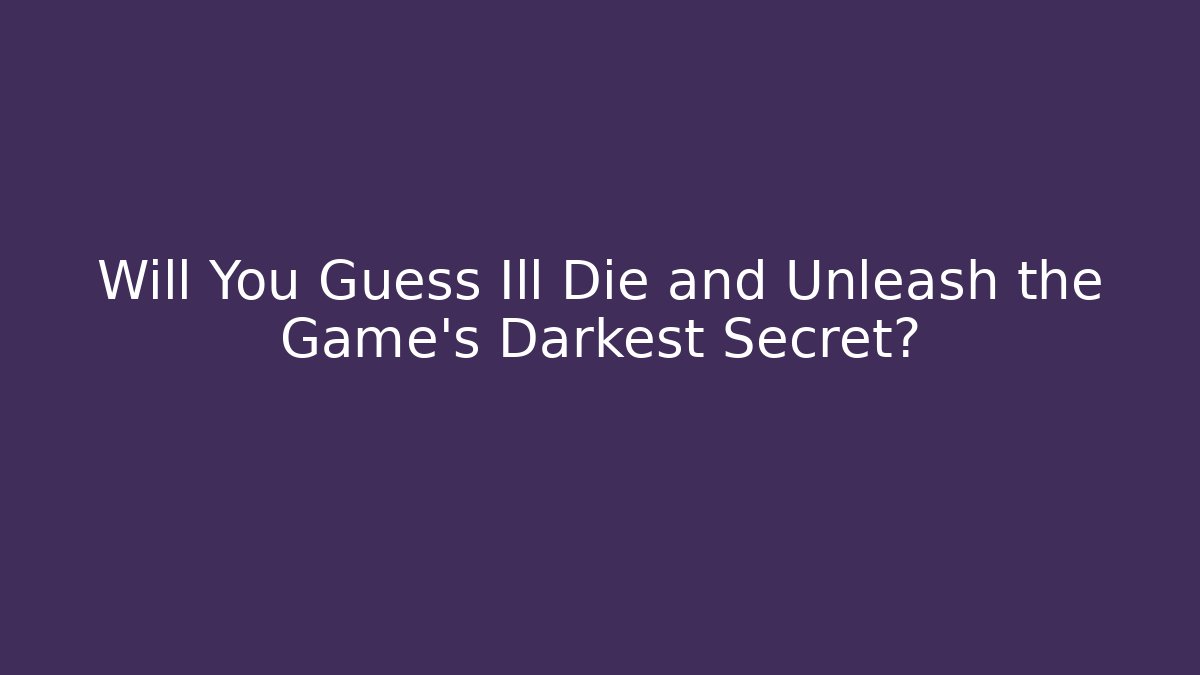 Will You Guess Ill Die and Unleash the Game's Darkest Secret?