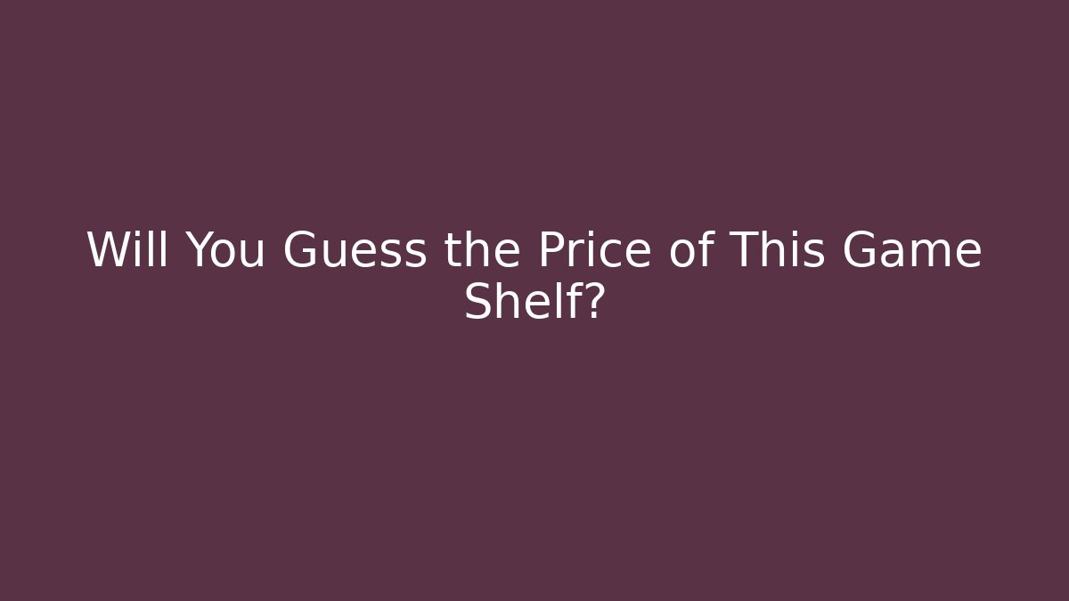 Will You Guess the Price of This Game Shelf?