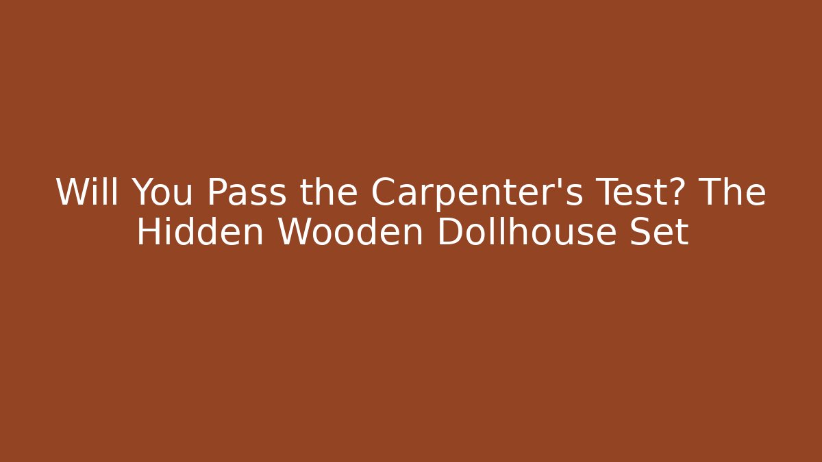 Will You Pass the Carpenter's Test? The Hidden Wooden Dollhouse Set