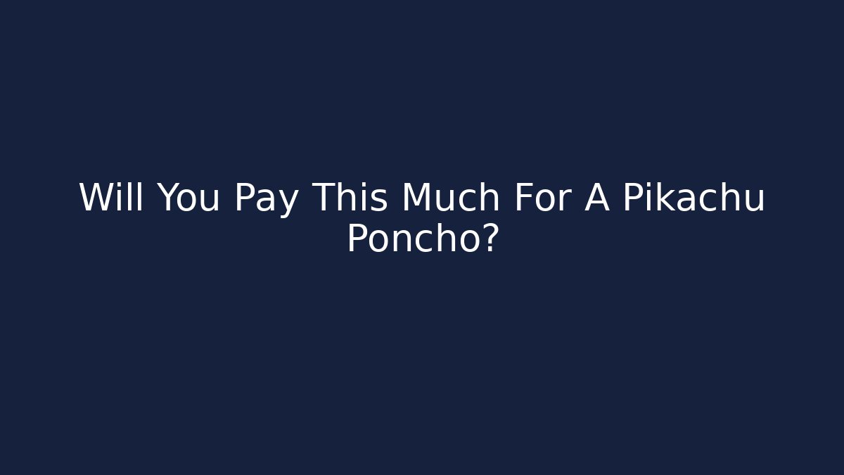 Will You Pay This Much For A Pikachu Poncho?