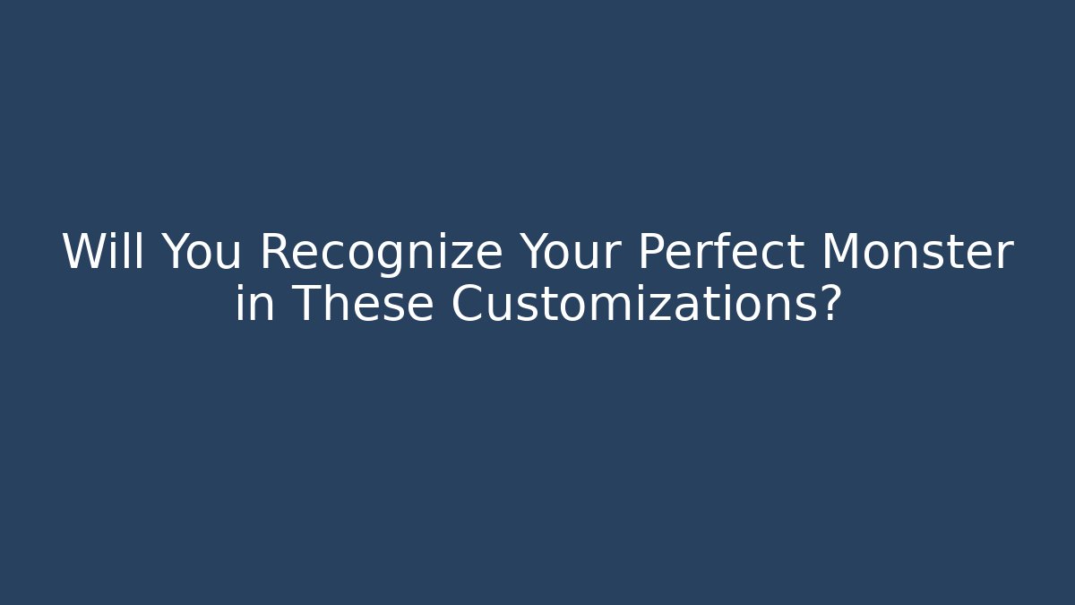 Will You Recognize Your Perfect Monster in These Customizations?