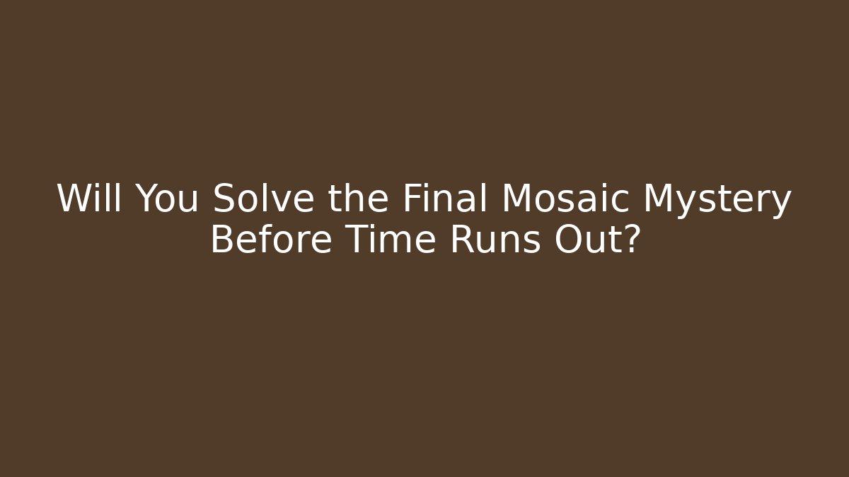 Will You Solve the Final Mosaic Mystery Before Time Runs Out?