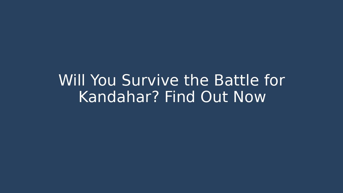Will You Survive the Battle for Kandahar? Find Out Now