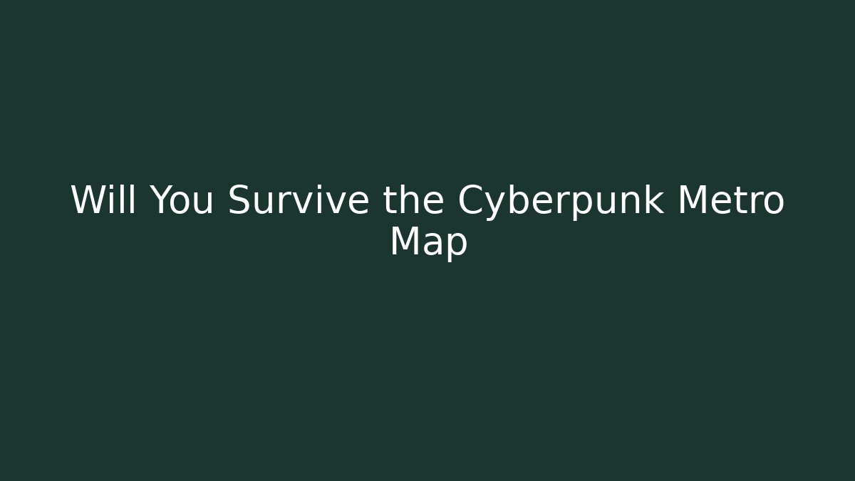 Will You Survive the Cyberpunk Metro Map