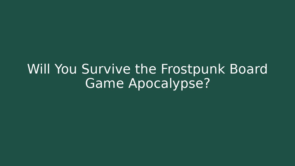 Will You Survive the Frostpunk Board Game Apocalypse?