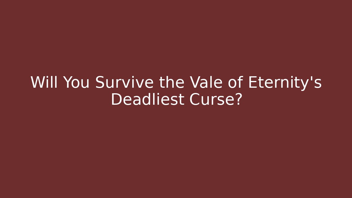 Will You Survive the Vale of Eternity's Deadliest Curse?