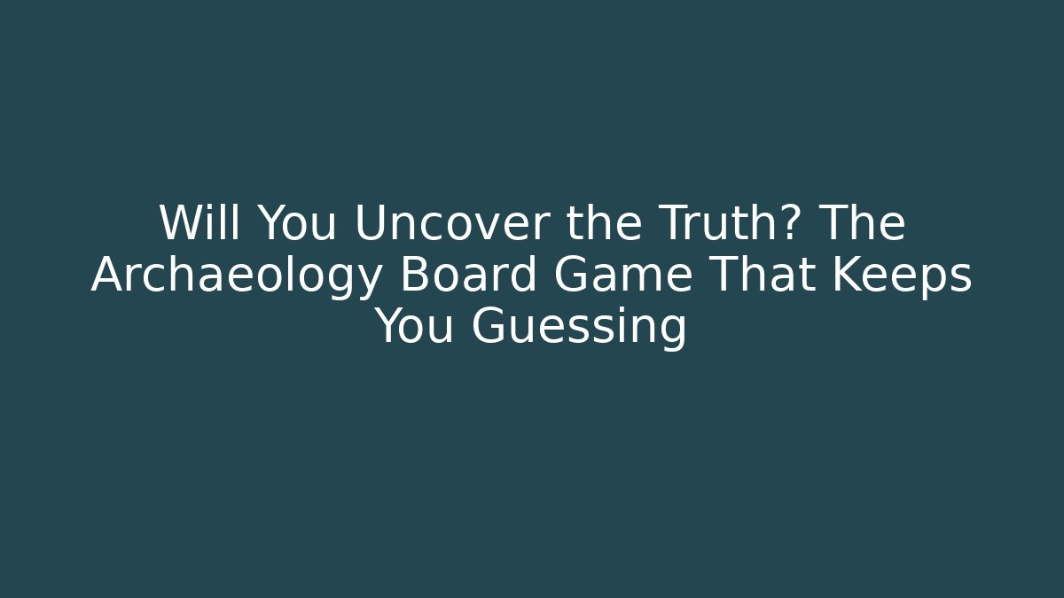 Will You Uncover the Truth? The Archaeology Board Game That Keeps You Guessing