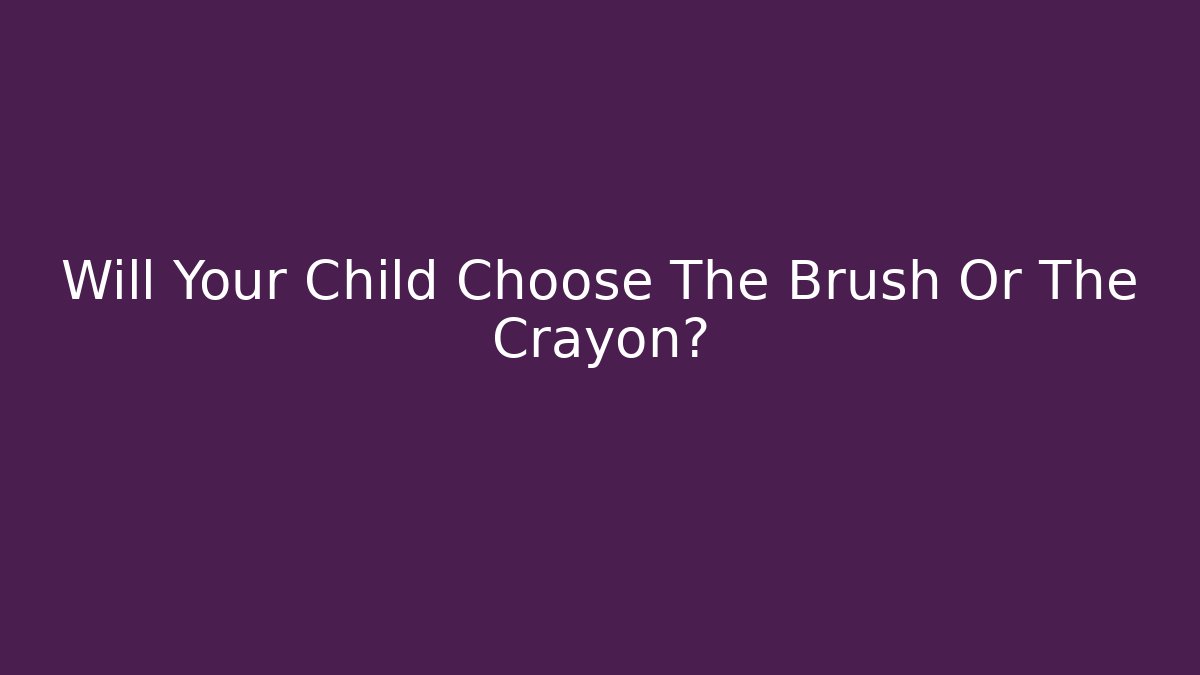 Will Your Child Choose The Brush Or The Crayon?
