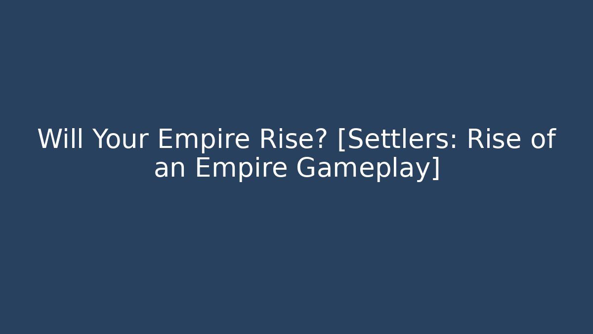 Will Your Empire Rise? [Settlers: Rise of an Empire Gameplay]