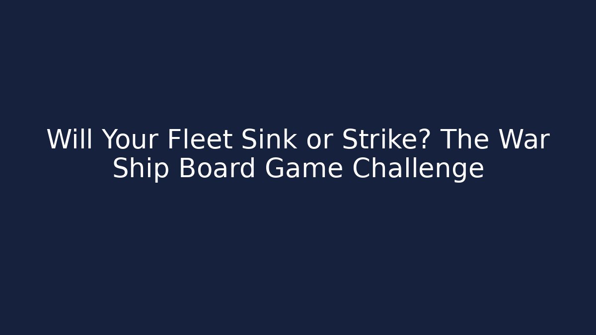 Will Your Fleet Sink or Strike? The War Ship Board Game Challenge