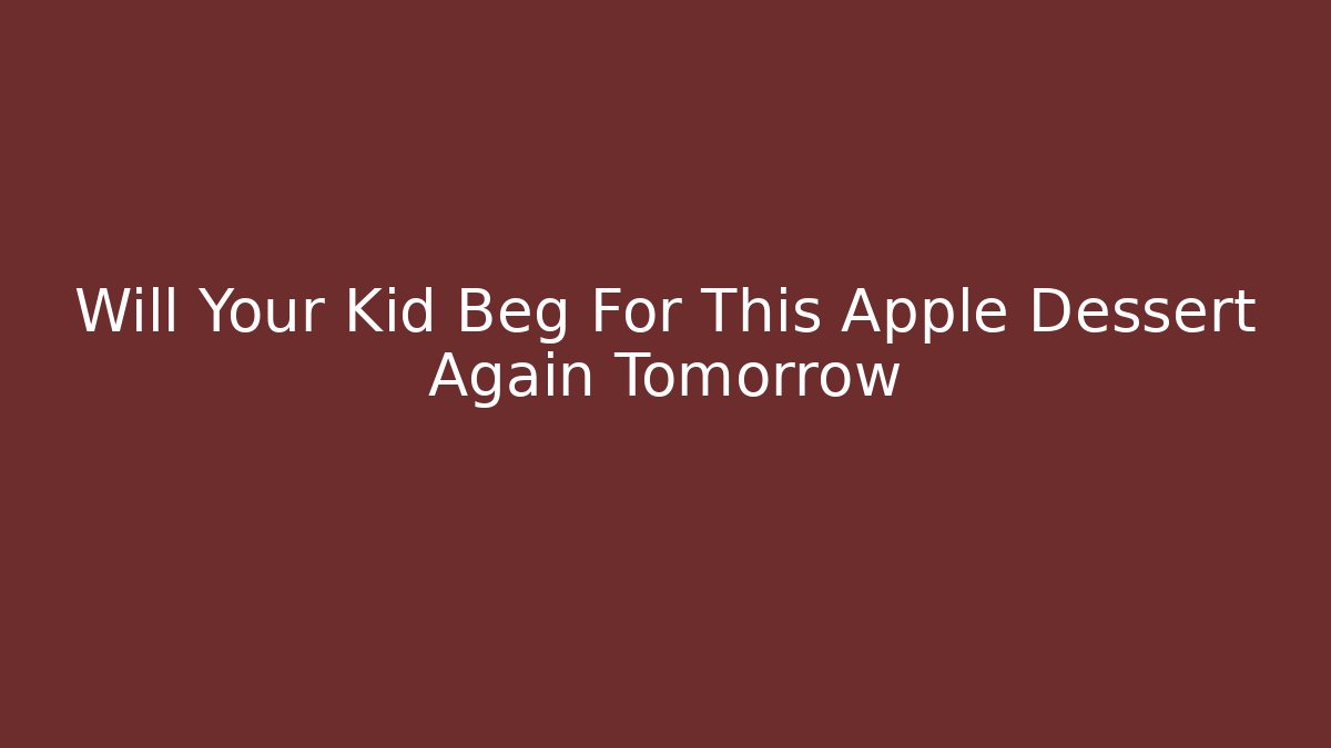 Will Your Kid Beg For This Apple Dessert Again Tomorrow