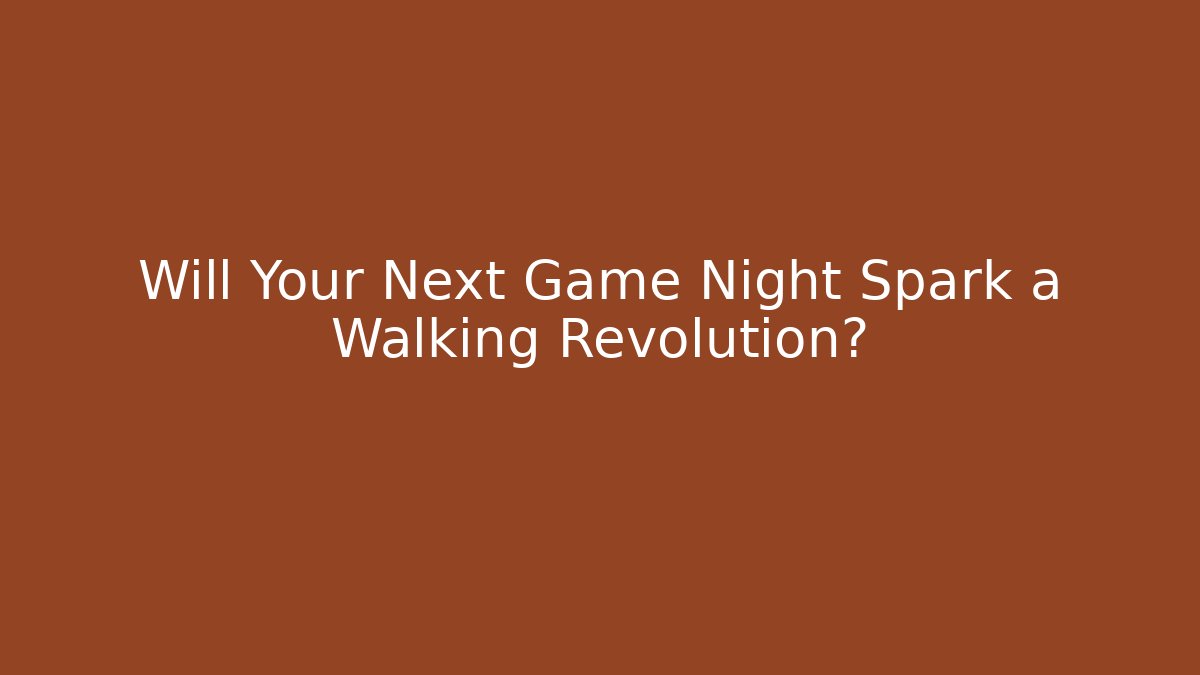Will Your Next Game Night Spark a Walking Revolution?