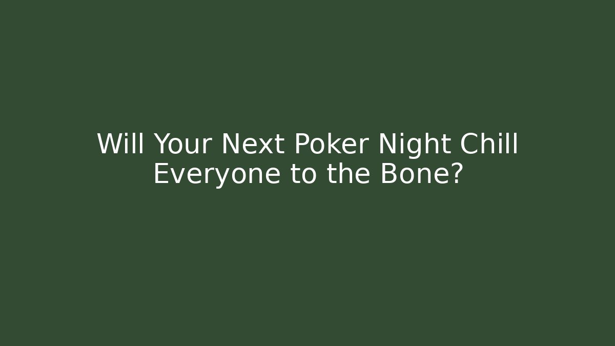Will Your Next Poker Night Chill Everyone to the Bone?