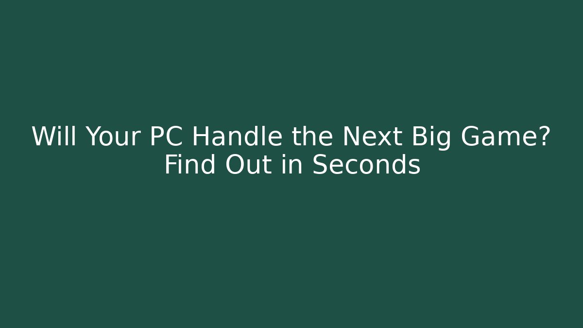 Will Your PC Handle the Next Big Game? Find Out in Seconds