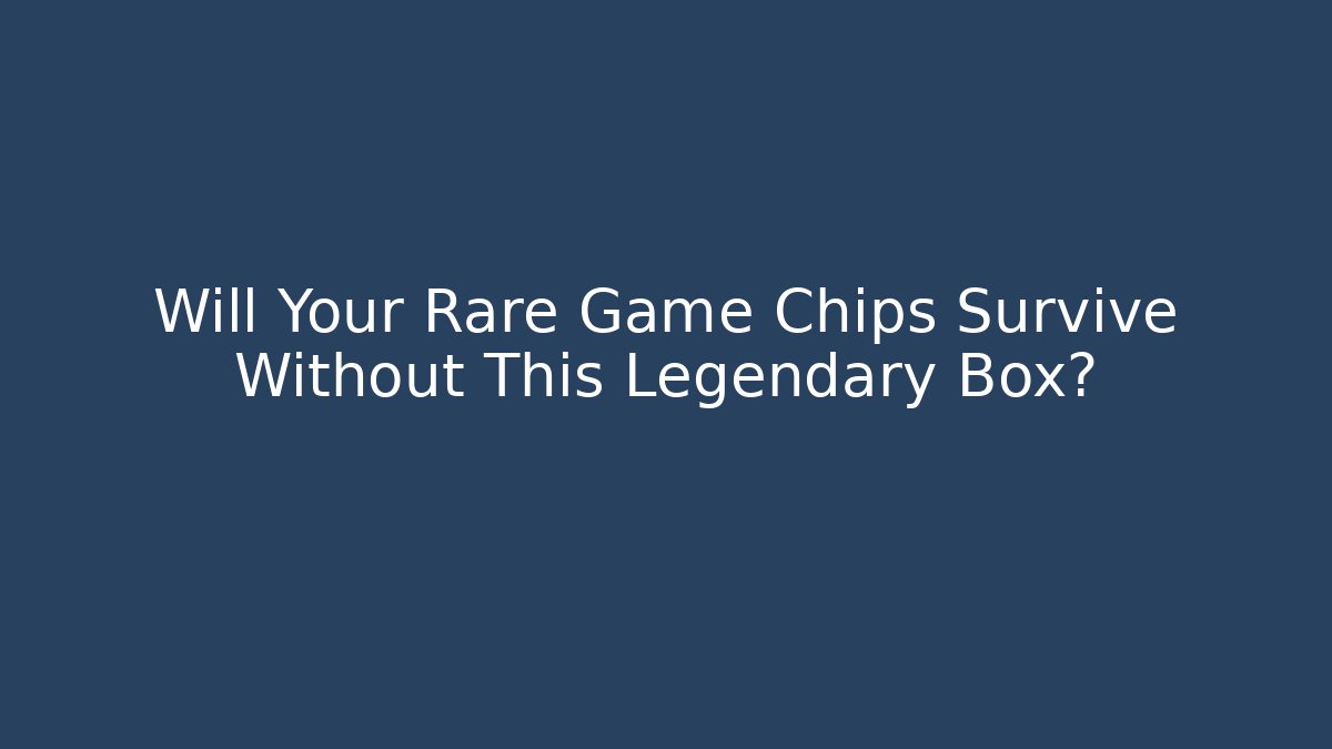 Will Your Rare Game Chips Survive Without This Legendary Box?