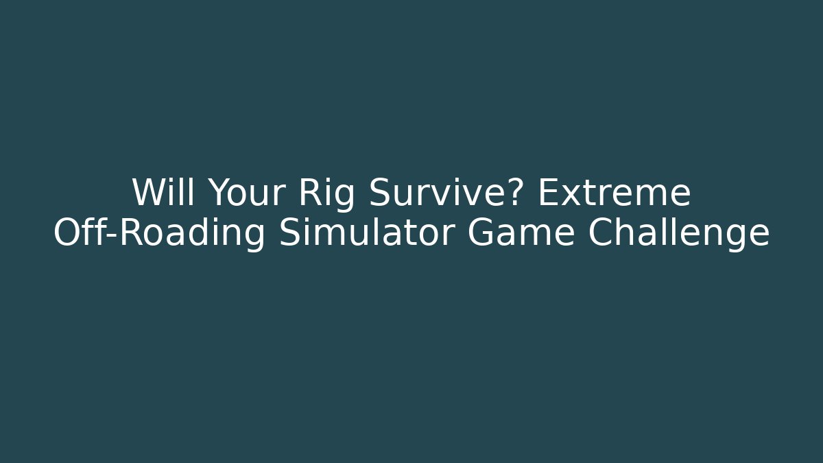 Will Your Rig Survive? Extreme Off-Roading Simulator Game Challenge - Método de Aprovação