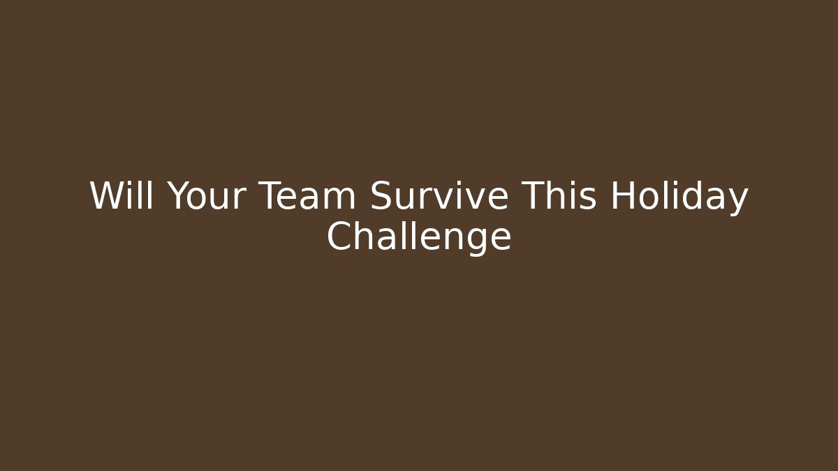 Will Your Team Survive This Holiday Challenge