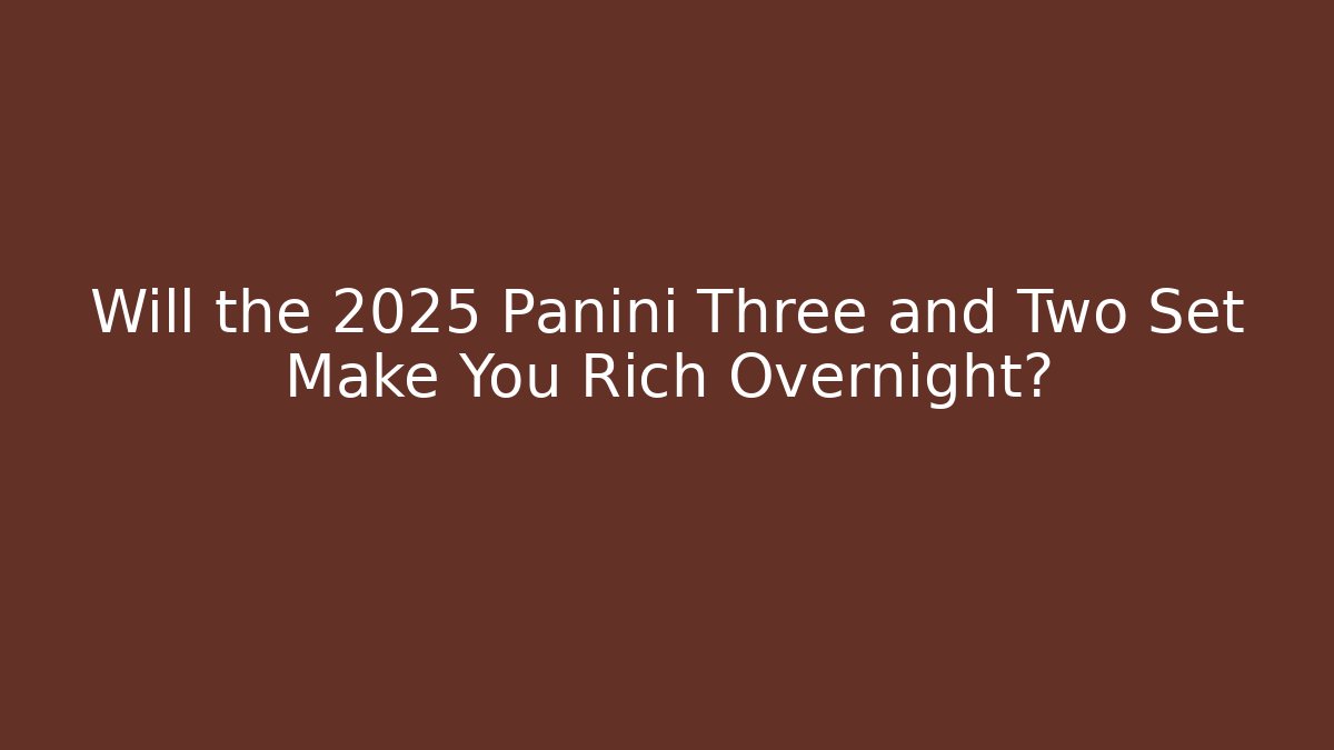Will the 2025 Panini Three and Two Set Make You Rich Overnight? - Método de Aprovação