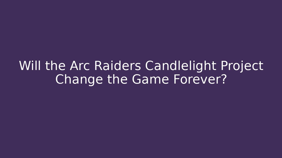 Will the Arc Raiders Candlelight Project Change the Game Forever? - Método de Aprovação