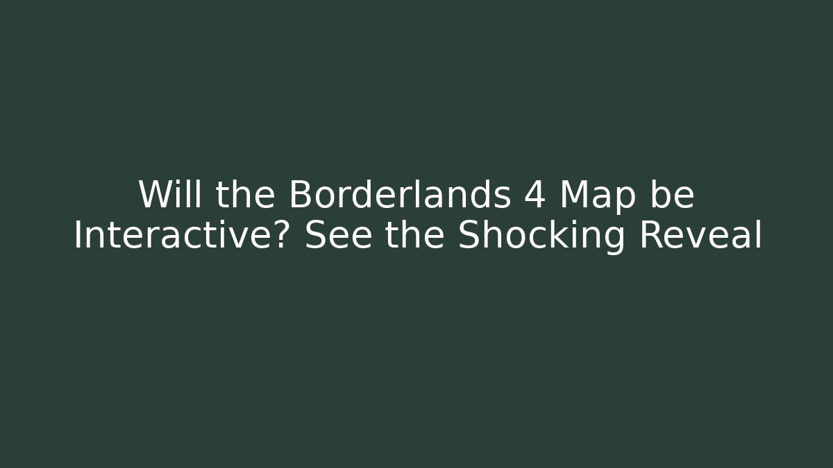 Will the Borderlands 4 Map be Interactive? See the Shocking Reveal