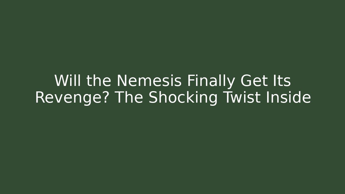 Will the Nemesis Finally Get Its Revenge? The Shocking Twist Inside