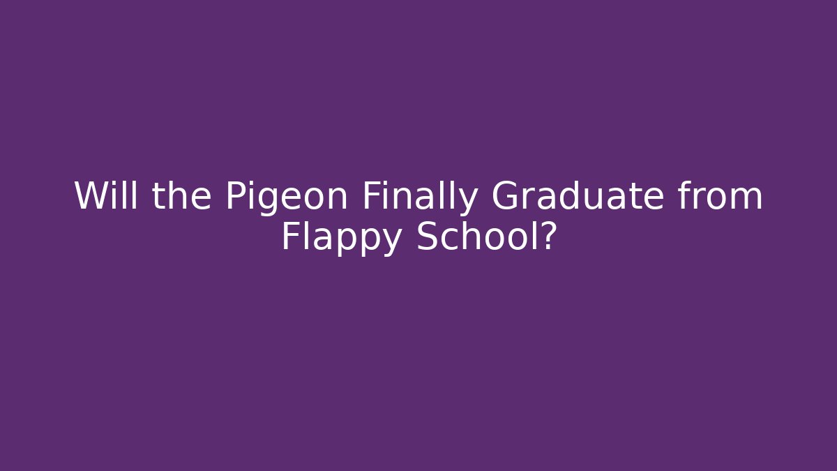 Will the Pigeon Finally Graduate from Flappy School?