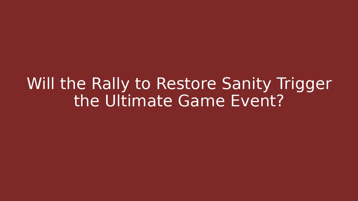 Will the Rally to Restore Sanity Trigger the Ultimate Game Event?