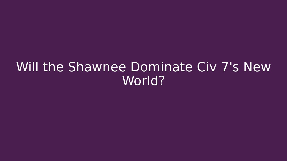 Will the Shawnee Dominate Civ 7's New World?