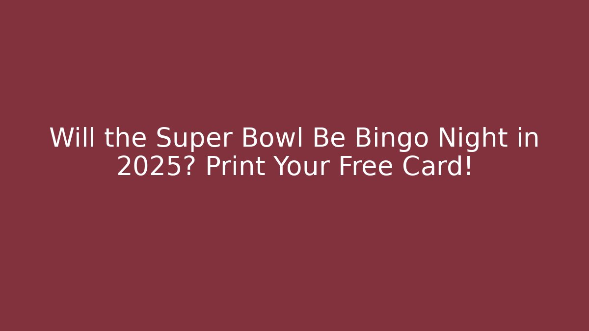 Will the Super Bowl Be Bingo Night in 2025? Print Your Free Card!