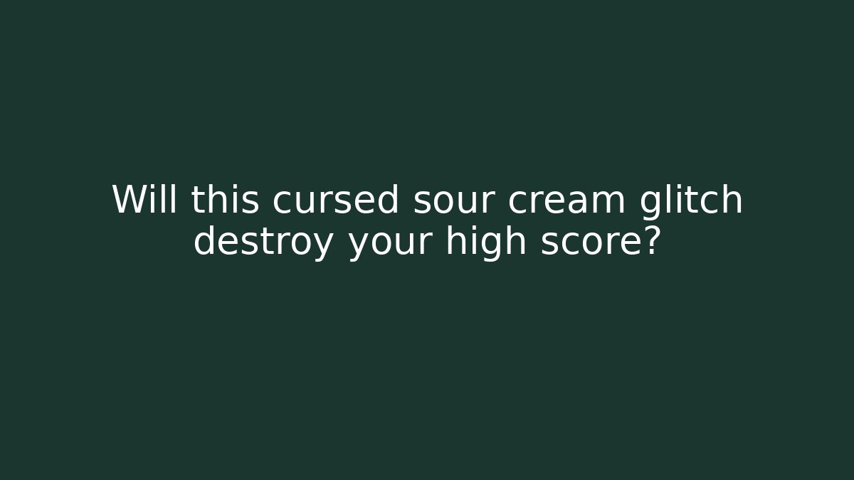 Will this cursed sour cream glitch destroy your high score? - Método de Aprovação