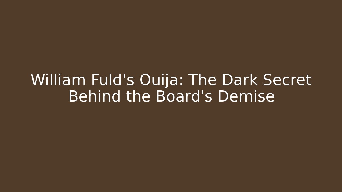 William Fuld's Ouija: The Dark Secret Behind the Board's Demise