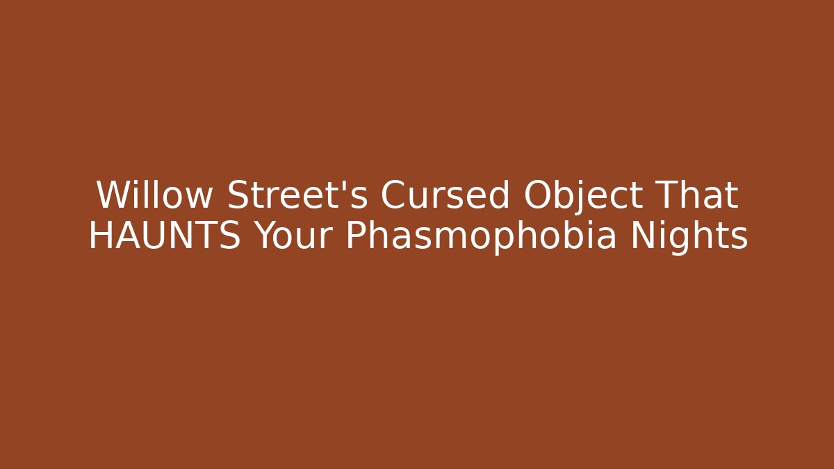 Willow Street's Cursed Object That HAUNTS Your Phasmophobia Nights