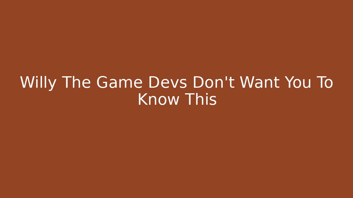 Willy The Game Devs Don't Want You To Know This