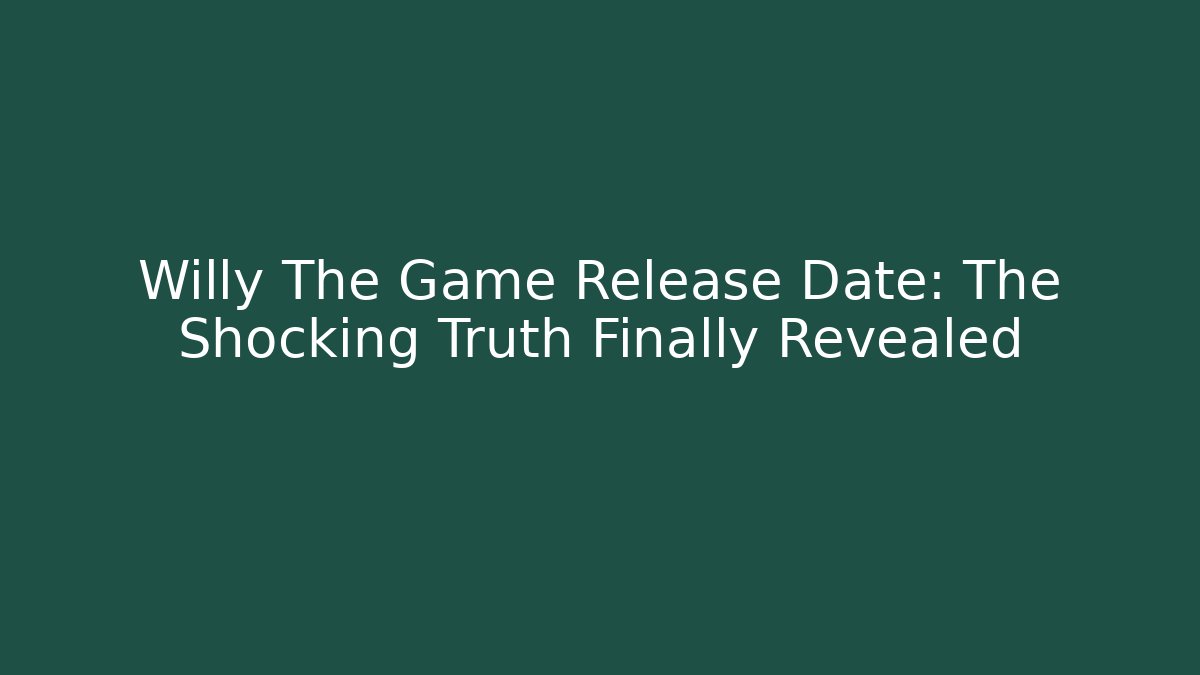 Willy The Game Release Date: The Shocking Truth Finally Revealed